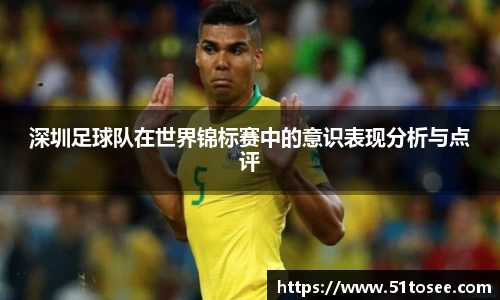 深圳足球队在世界锦标赛中的意识表现分析与点评