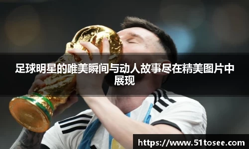 足球明星的唯美瞬间与动人故事尽在精美图片中展现