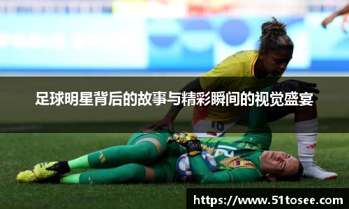 足球明星背后的故事与精彩瞬间的视觉盛宴